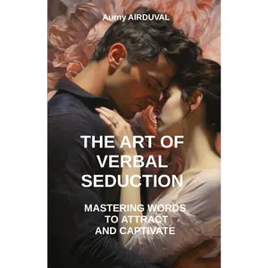 The Art of Verbal Seduction : Mastering Words to Attract And Captivate: Verbal seduction, Romantic relationships, Seductive body language, Seductive body language, Art of conversation