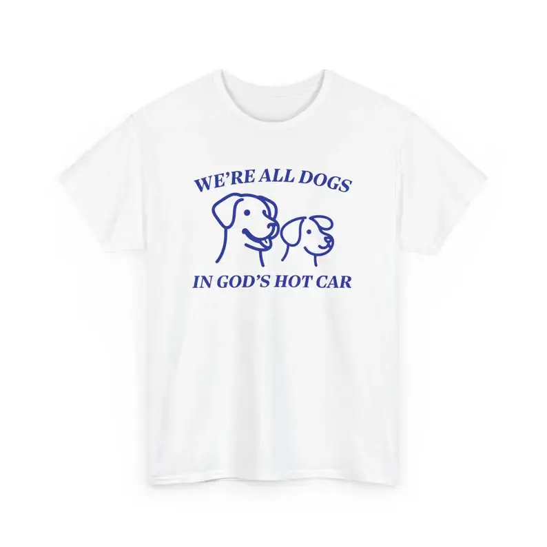 We're All Dogs In God's Hot Car Shirt, Funny Graphic Tee, Ironic Meme T Shirt, Oversized Vintage Top, Silly Retro Tshirt, Sarcastic Humor, Adult funny T-shirt, Gift for Woman and Man
