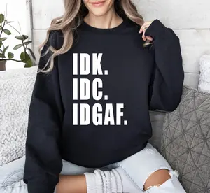 Idk Idc Idgaf Funny Sweatshirt, Sarcastic College Sweatshirt, Women's Crew Neck, Crewneck