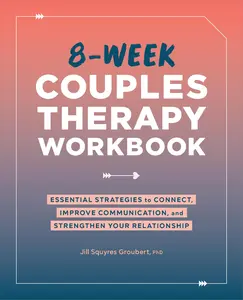 8-Week Couples Therapy Workbook: Essential Strategies to Connect, Improve Communication, and Strengthen Your Relationship -- Jill Squyres Groubert - Paperback