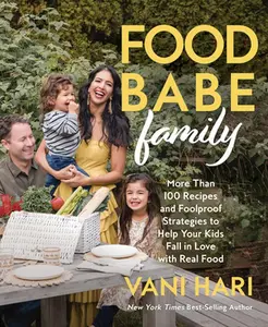 Food Babe Family: More Than 100 Recipes and Foolproof Strategies to Help Your Kids Fall in Love with Real Food: A Cookbook -- Vani Hari, Hardcover