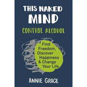 This n*k*d Mind: Control Alcohol, Find Freedom, Discover Happiness & Change Your Life -- Annie Grace - Paperback