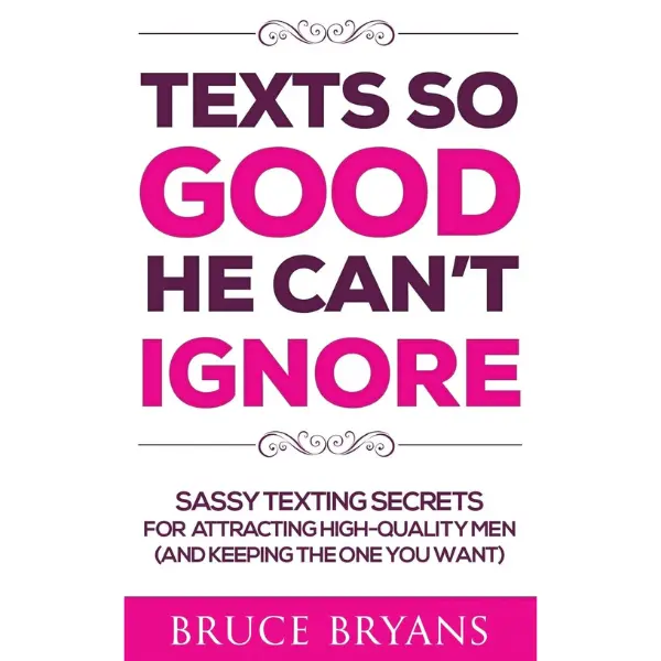 Texts So Good He Can't Ignore: Sassy Texting Secrets for Attracting High-Quality Men (and Keeping the One You Want) (Smart Dating Books for Women)