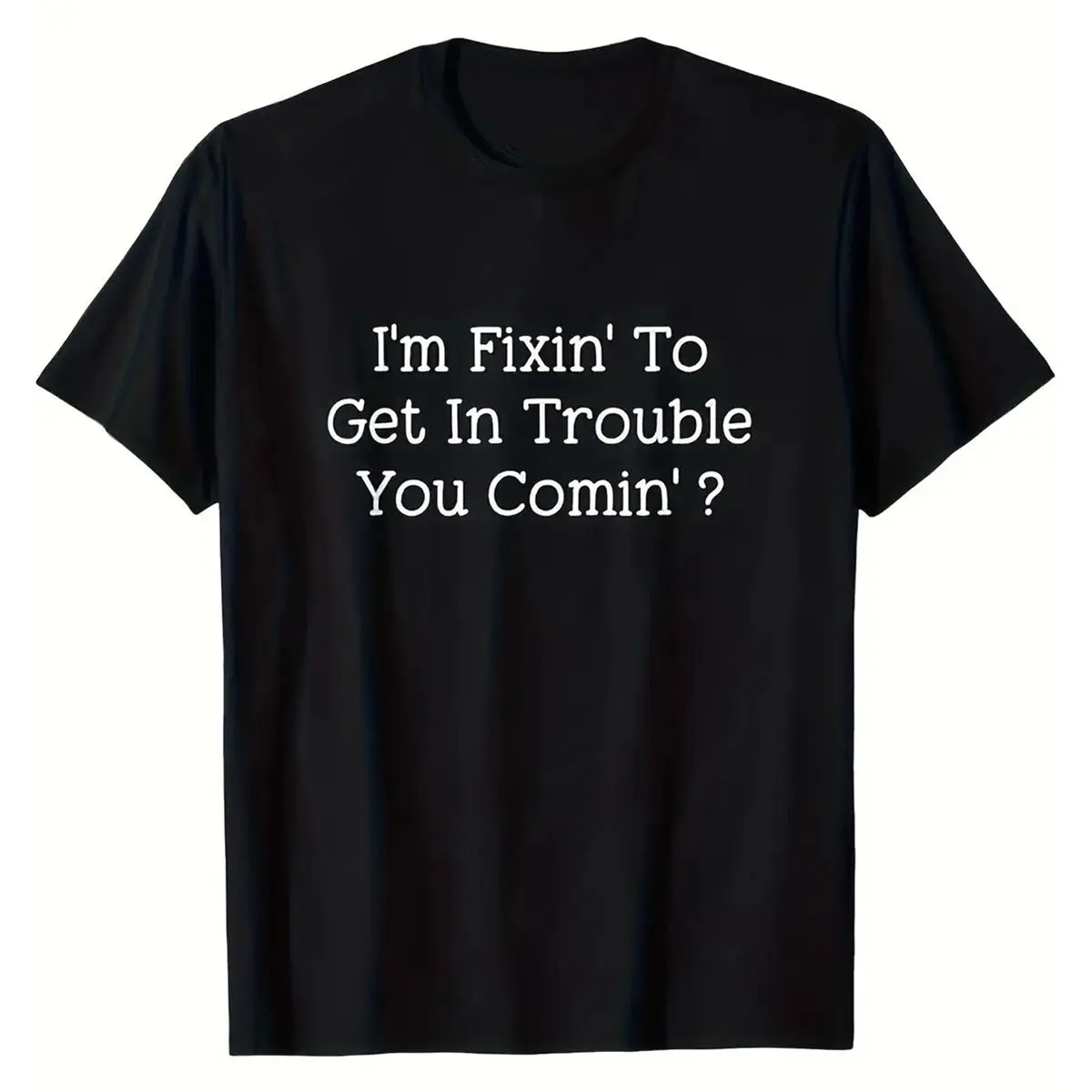 I'm Fixin To Get In Trouble You Comin Printed T-Shirt Casual Fun Text Design Everyday Wear Gift Made In USA For Women For Men [Lolly & Lace cotton t-shirt/sweatshirt/hoodie, soft and comfortable]