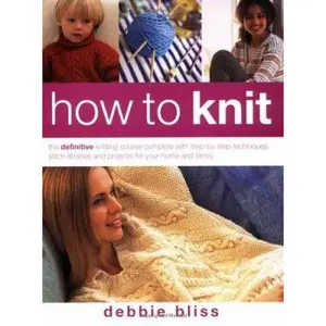 USED-How to Knit : The Definitive Knitting Course Complete With Step-By-Step Techniques, Stitch Libraries and Projects for Your Home and Family by Debbie Bliss (Paperback)