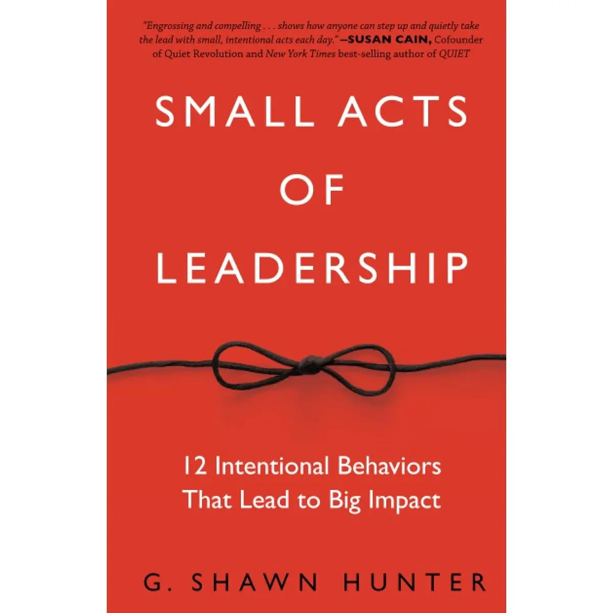 Small Acts of Leadership: 12 Intentional Behaviors That Lead to Big Impact 1st Edition