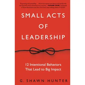 Small Acts of Leadership: 12 Intentional Behaviors That Lead to Big Impact 1st Edition