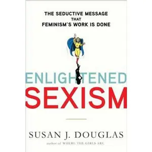 USED-Enlightened Sexism: The Seductive Message that Feminism's Work Is Done by Susan J. Douglas (Hardcover)