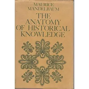 USED-The Anatomy of Historical Knowledge by Professor Maurice H. Mandelbaum (Hardcover)