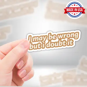 I May Be Wrong But I Doubt It Vinyl Sticker - Waterproof, UV Resistant, Durable
