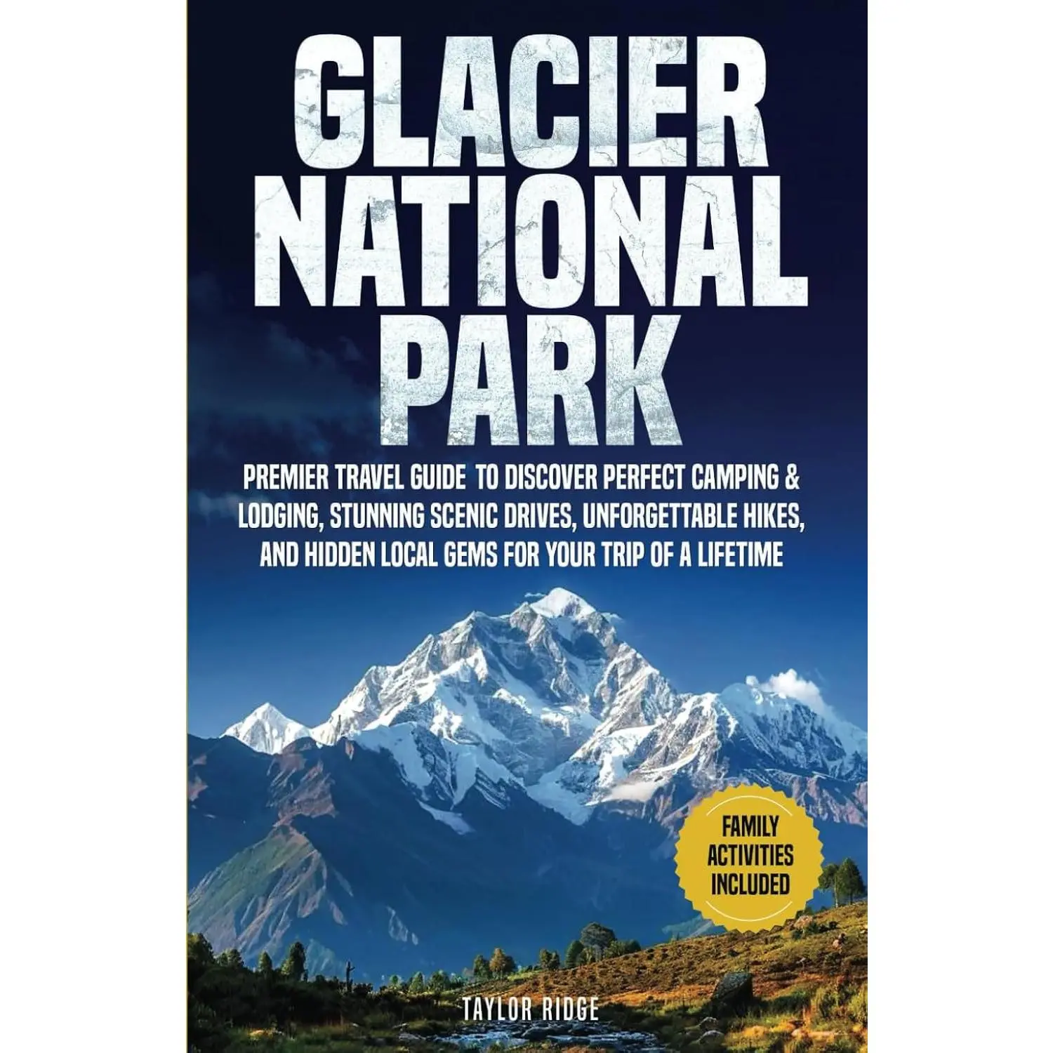Glacier National Park: Premier Travel Guide to Discover Perfect Camping & Lodging, Stunning Scenic Drives, Unforgettable Hikes, and Hidden