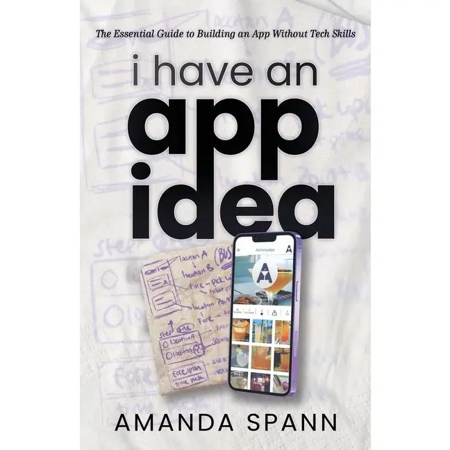 I Have an App Idea: The Essential Guide to Building an App Without Tech Skills by Amanda Spann (Paperback)