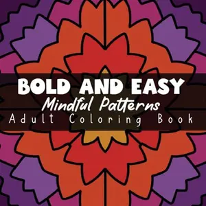 Bold and Easy Mindful Patterns Adult Coloring Book: A Variety of 50 Large Print Designs for a Stress Free Experience (Bold and Easy Mindful Patterns Coloring Experience)