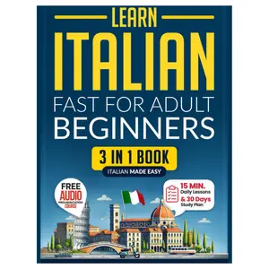 Learn Italian Fast for Adult Beginners: 3-in-1 Workbook: Master Italian with 15-Minute Daily Lessons, Practical Exercises, Common Words & Phrases, and Essential Grammar Rules to Live By (Easy Italian