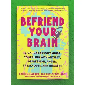 Befriend Your Brain: A Young Person's Guide to Dealing with Anxiety, Depression, Anger, Freak-Outs, and Triggers