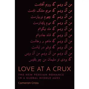 USED-Love at a Crux: The New Persian Romance in a Global Middle Ages by Cross, Cameron (Hardcover)