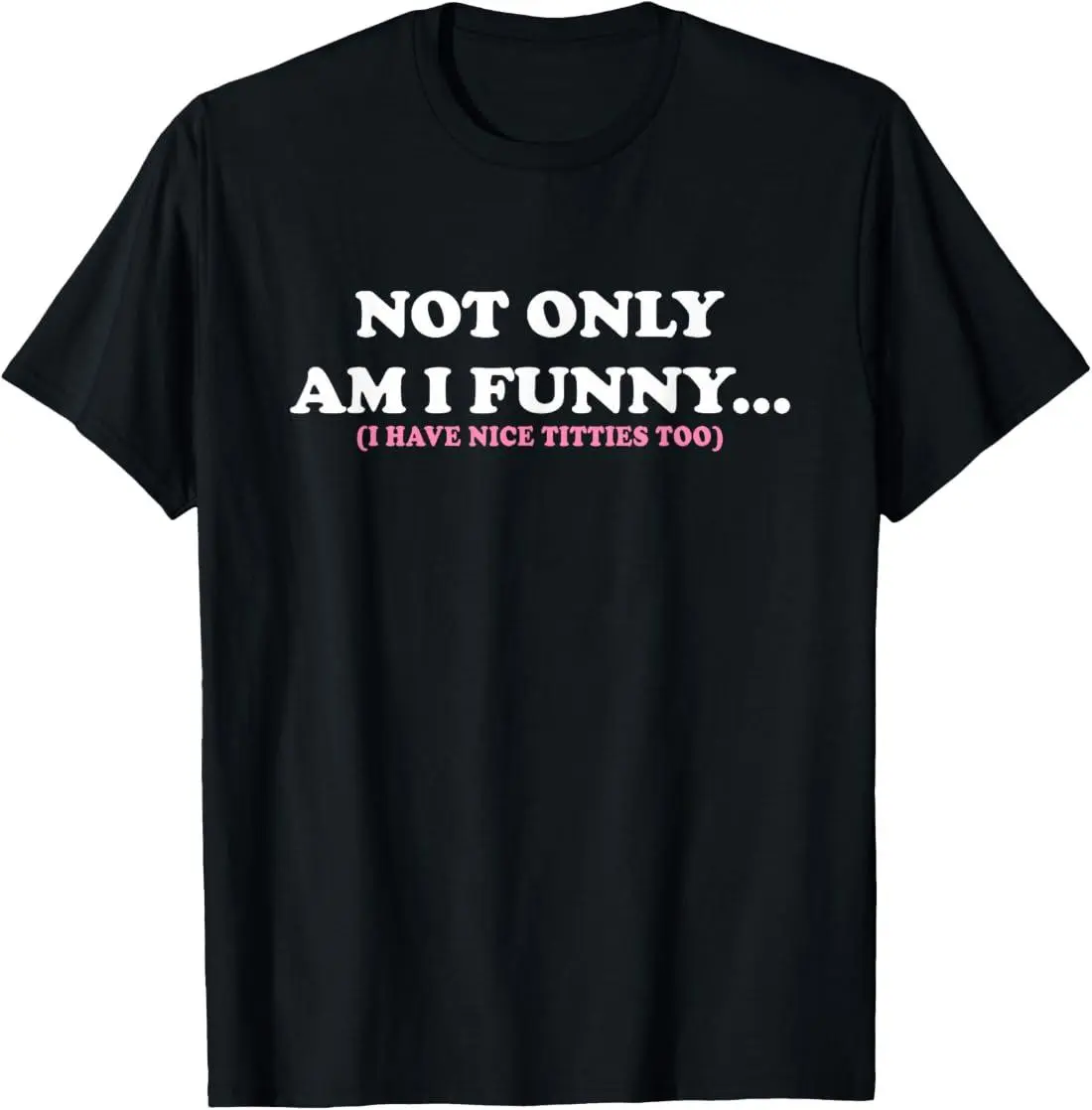 Not Only Am I Funny I Have Nice Titties Too T-Shirt good graphic tees