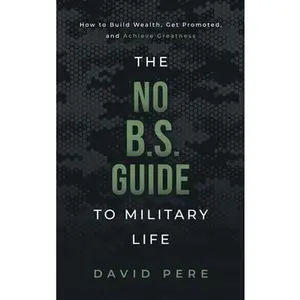 The No B.S. Guide to Military Life: How to build wealth, get promoted, and achieve greatness -- David Pere, Hardcover