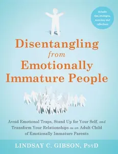 Disentangling from Emotionally Immature People: Avoid Emotional Traps, Stand Up for Your Self, and Transform Your Relationships as an Adult Child of E -- Lindsay C. Gibson, Hardcover