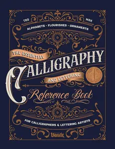 The Essential Calligraphy & Lettering Reference Book: A Comprehensive Guide to Mastering Blackletter, Script Alphabets, Flourishes