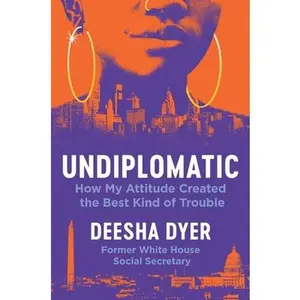 Undiplomatic: How My Attitude Created the Best Kind of Trouble -- Deesha Dyer - Hardcover