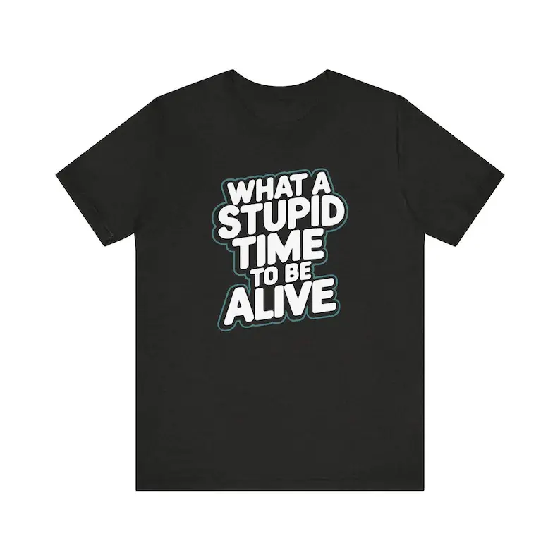 Women's Slogan Tops, Sarcastic Funny "What a Stupid Time to Be Alive" Print, Shortsleeve Regular Length, All Seasons Adult Gift