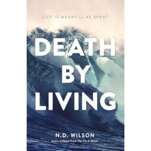 Death by Living: Life Is Meant to Be Spent by N. D. Wilson [Paperback Book]