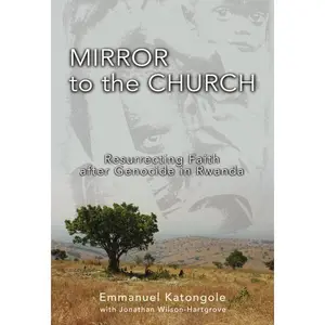 Mirror to the Church: Resurrecting Faith after Genocide in Rwanda