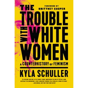 The Trouble with White Women by Kyla Schuller, Brittney Cooper [Paperback Book]