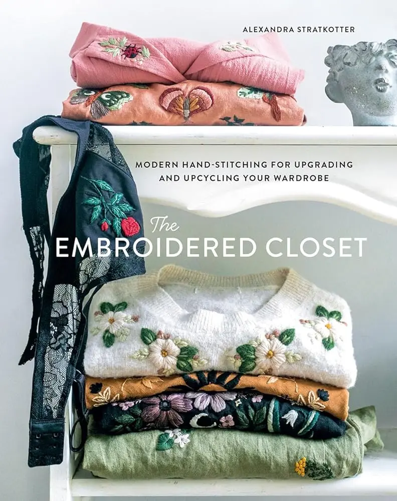 The Embroidered Closet: English Craft Book for DIY Enthusiasts, Modern Hand-Stitching, Alexandra Stratkotter, Color Photographs, Comprehensive Instruction for Wardrobe Upgrading & Upcycling