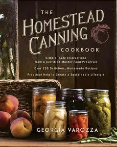 The Homestead Canning Cookbook by Georgia Varozza: 208 Pages of Simple Safe Instructions & Over 150 Recipes for a Practical Lifestyle gift