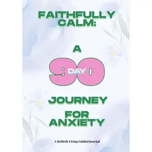 Faithfully Calm: A 90-Day Christian Devotional for Anxiety, Peace, and Spiritual Growth: Daily Guided Reflections, KJV Scriptures, and Peace-Building Prompts for Women Facing Anxiety