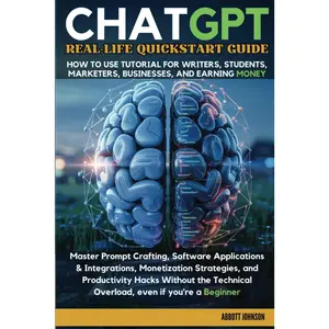ChatGPT Real-Life Quickstart Guide: How to Use Tutorial for Writers, Students, Marketers, Business, & Earning Money
