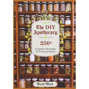 The DIY Apothecary: 250+ Forgotten Remedies for Everyday Health