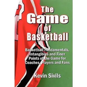 USED-The Game of Basketball: Basketball Fundamentals, Intangibles and Finer Points of the Game for Coaches, Players and Fans by Sivils, Kevin (Paperback)