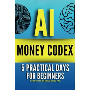AI MONEY CODEX: 5 Practical Days For Beginners To Turn 'What Ifs' Into Bankable Business Plans (21 Days To Make Money With AI)