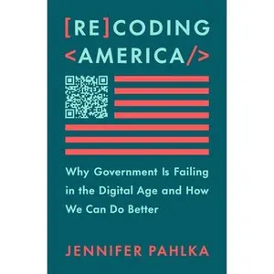 Recoding America: Why Government Is Failing in the Digital Age and How We Can Do Better -- Jennifer Pahlka, Hardcover