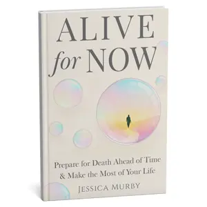 Alive for Now: Prepare for Death Ahead of Time & Make the Most of Your Life by Jessica Murby
