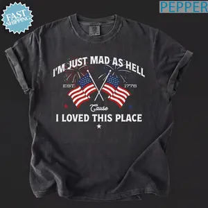 I’m Just Mad As Hell Est. 1776 Cause I Loved This Place T Shirt, Red White Blue Shirt, Patriotic Shirt, Independence Day