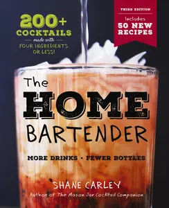 The Home Bartender: The Third Edition: 200+ Cocktails Made with Four Ingredients or Less -- Shane Carley - Hardcover