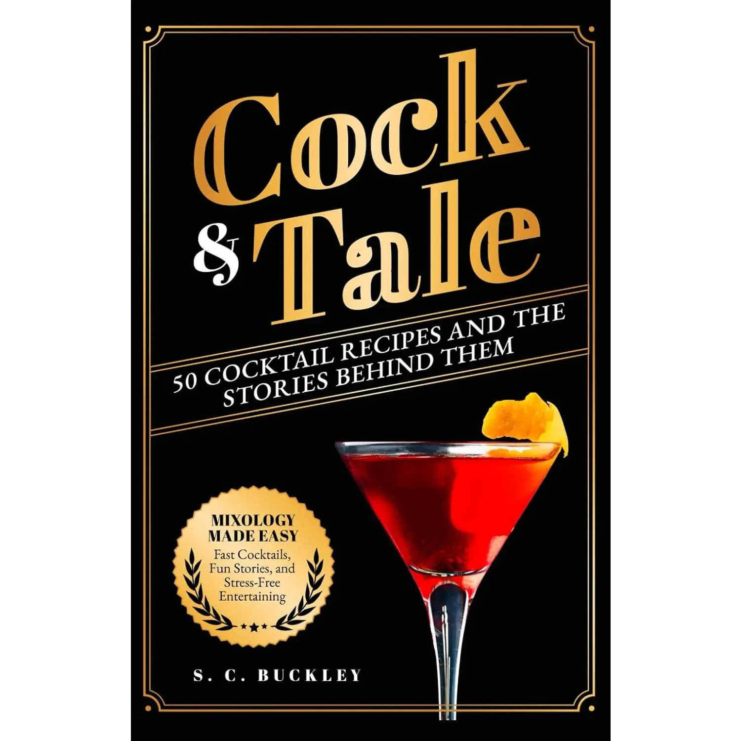 Cock and Tale: 50 Cocktail Recipes and the Stories Behind Them: Mixology Made Easy - Fast Cocktails, Fun Stories, and Stress-Free Entertain