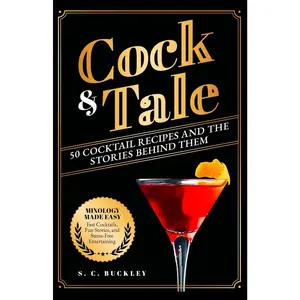 Cock and Tale: 50 Cocktail Recipes and the Stories Behind Them: Mixology Made Easy - Fast Cocktails, Fun Stories, and Stress-Free Entertain
