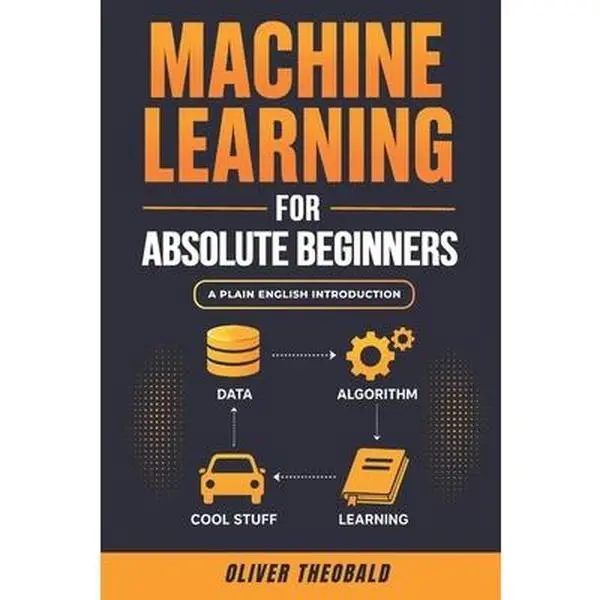 Machine Learning for Absolute Beginners: A Plain English Introduction (Third Edition) -- Oliver Theobald, Paperback