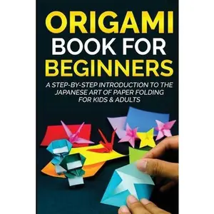 Origami Book for Beginners: A Step-by-Step Introduction to the Japanese Art of Paper Folding for Kids & Adults -- Yuto Kanazawa, Paperback