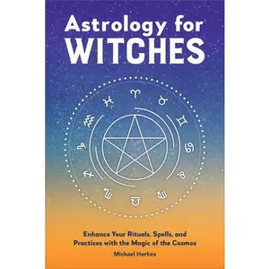 Astrology for Witches: Enhance Your Rituals, Spells, and Practices with the Magic of the Cosmos -- Michael Herkes - Hardcover
