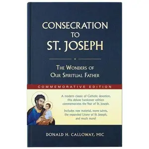 Consecration to St. Joseph: Year of St. Joseph Commemorative Edition: The Wonders of Our Spiritual Father -- Donald H. Calloway - Hardcover