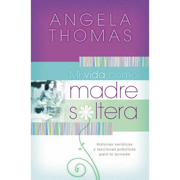 Mi vida como madre soltera: Historias verídicas y lecciones prácticas para su jornada