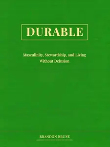 Durable: Masculinity, Stewardship, and Living Without Delusion