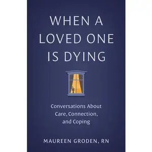 When a Loved One Is Dying: Conversations about Care, Connection, and Coping -- Maureen Groden, Paperback