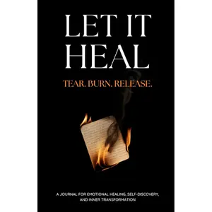 Let It Heal: Tear. Burn. Release. A Journal For Emotional Healing, Self-Discovery And Inner Transformation